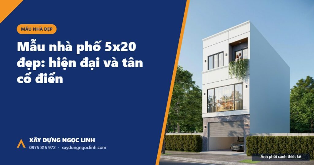 Mẫu nhà phố 5x20 đẹp hiện đại và tân cổ điển